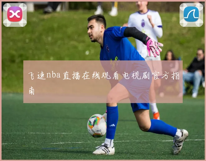 飞速nba直播在线观看电视剧官方指南