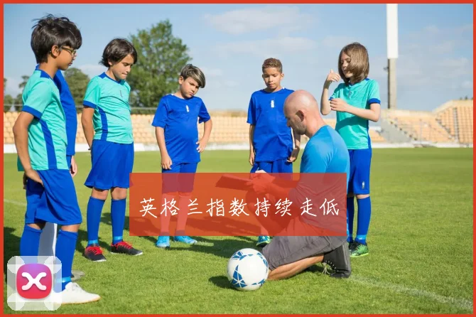 英格兰指数持续走低
