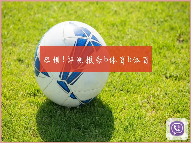 恐惧!评测报告b体育b体育