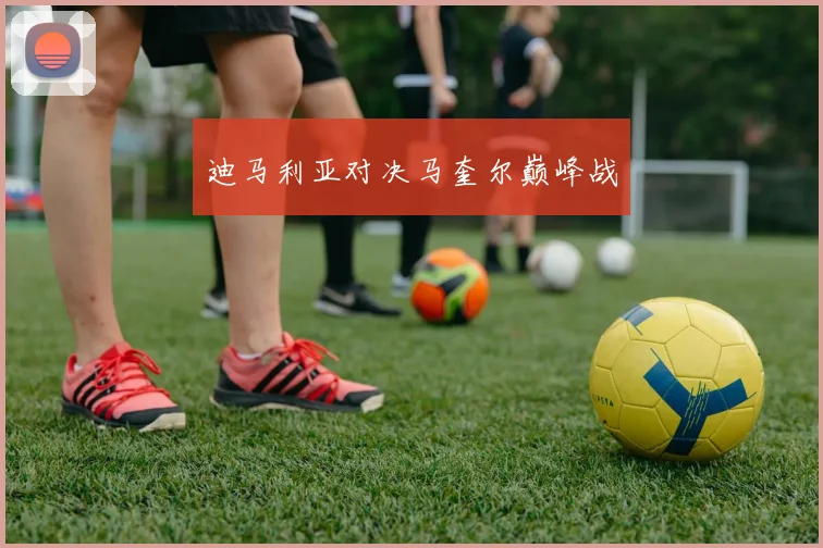 迪马利亚对决马奎尔巅峰战