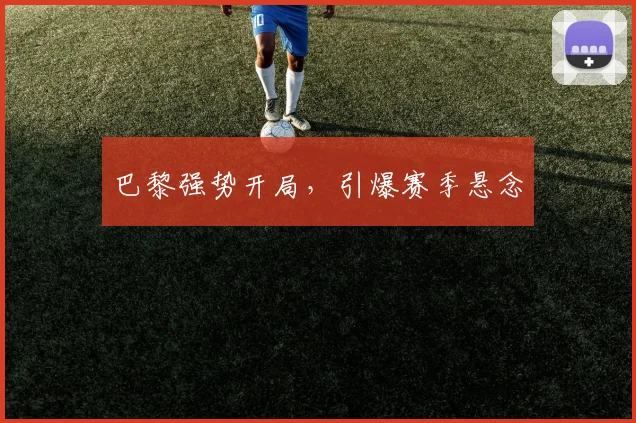 巴黎强势开局，引爆赛季悬念