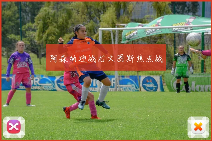 阿森纳迎战尤文图斯焦点战