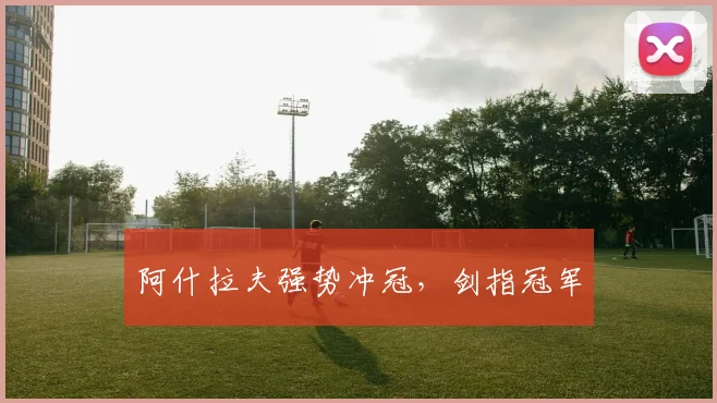 阿什拉夫强势冲冠，剑指冠军