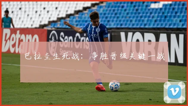 巴拉圭生死战:争胜晋级关键一战