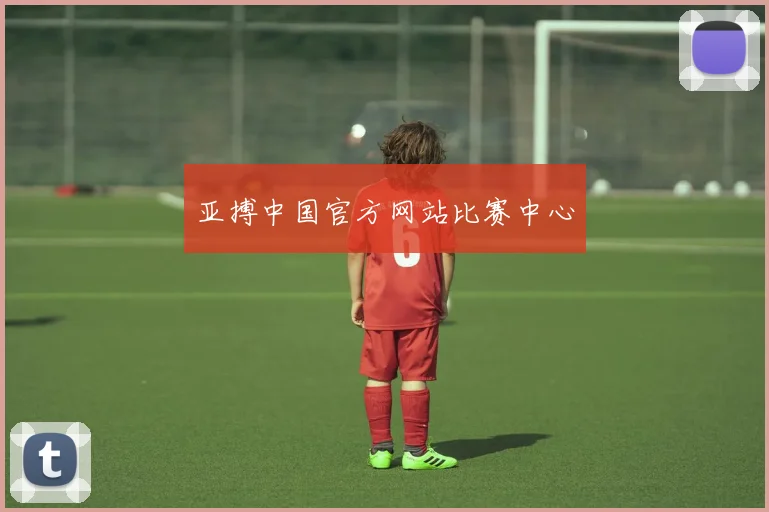 亚搏中国官方网站比赛中心