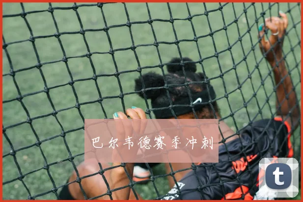 巴尔韦德赛季冲刺