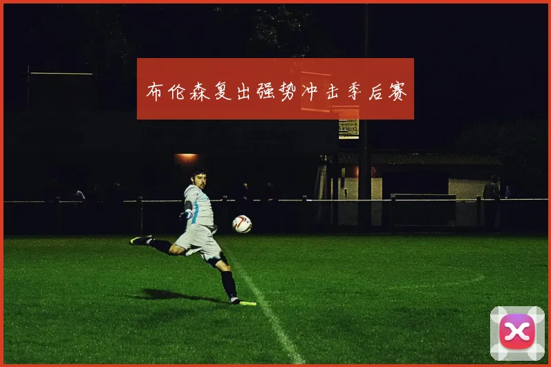布伦森复出强势冲击季后赛