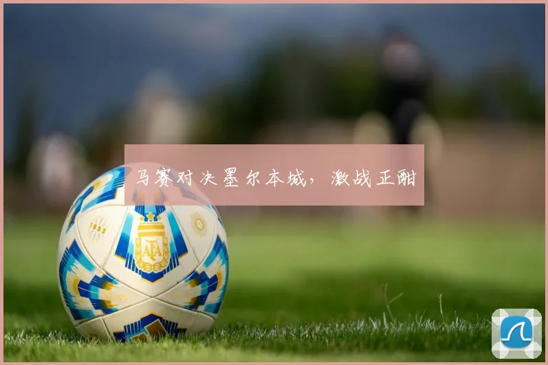 马赛对决墨尔本城，激战正酣