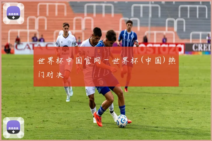 世界杯中国官网 - 世界杯(中国)热门对决