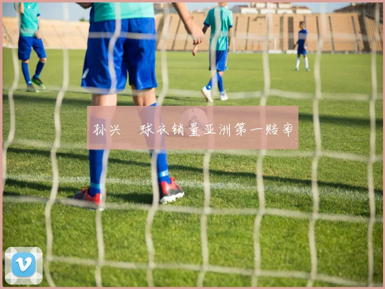 孙兴慜球衣销量亚洲第一赔率