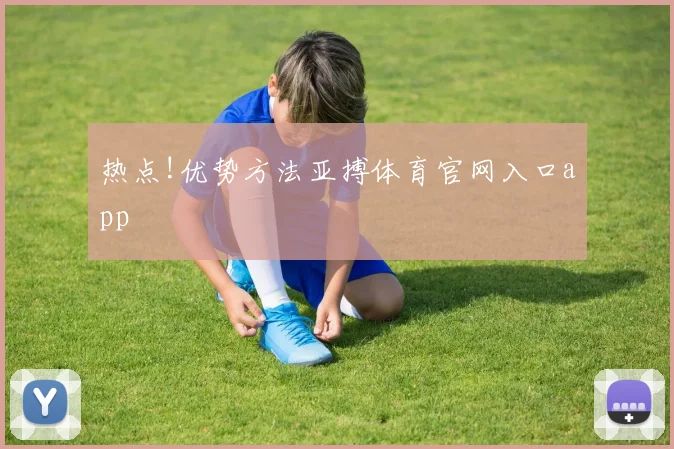 热点!优势方法亚搏体育官网入口app