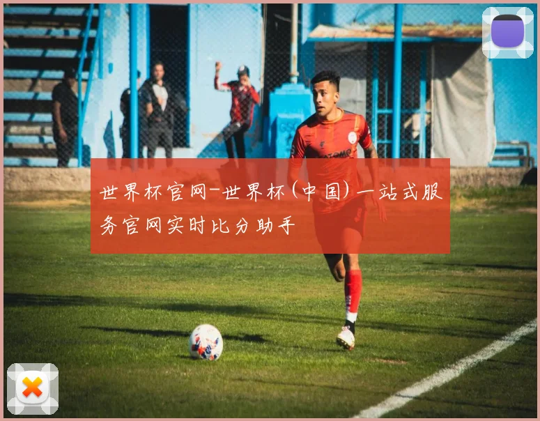 世界杯官网-世界杯(中国)一站式服务官网实时比分助手
