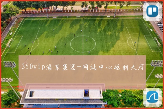 350vip浦京集团-网站中心返利大厅