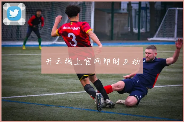 开云线上官网即时互动
