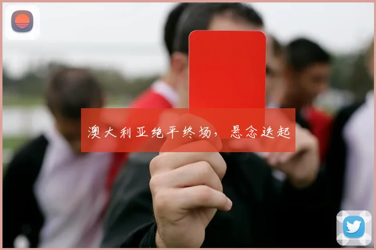 澳大利亚绝平终场，悬念迭起