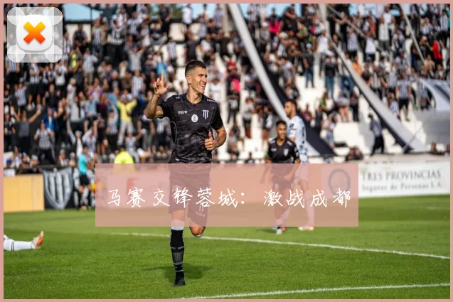 马赛交锋蓉城:激战成都