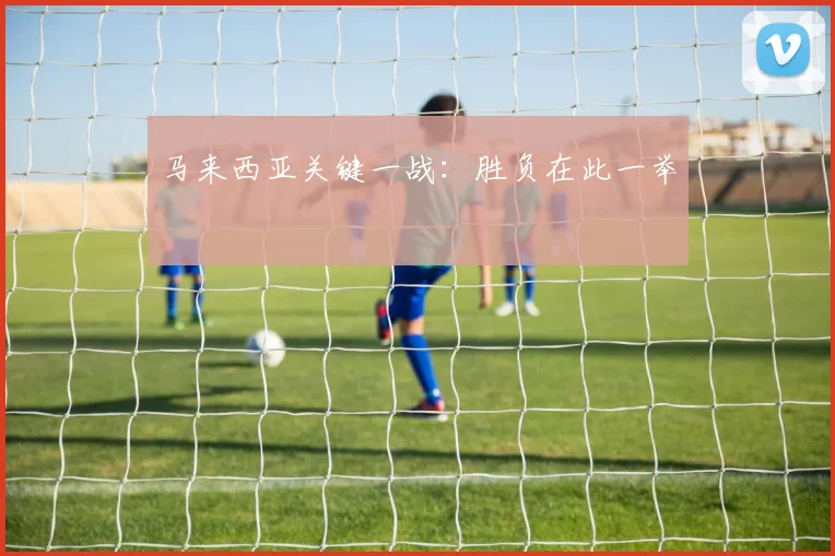 马来西亚关键一战：胜负在此一举
