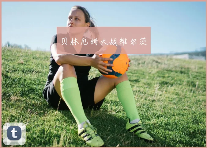 贝林厄姆大战维尔茨