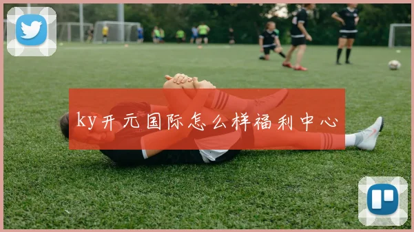 ky开元国际怎么样福利中心