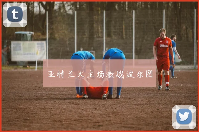 亚特兰大主场激战波尔图