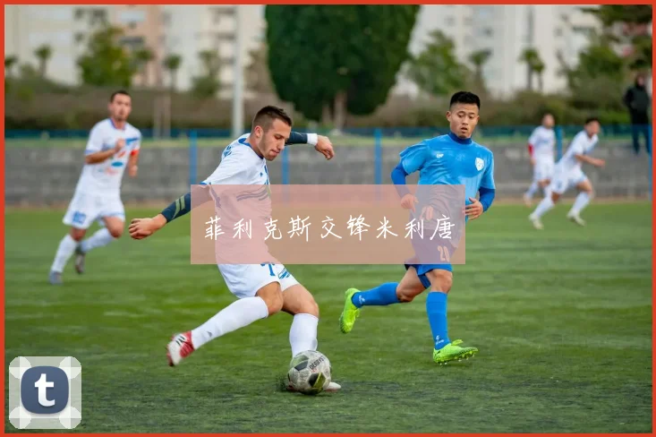 菲利克斯交锋米利唐