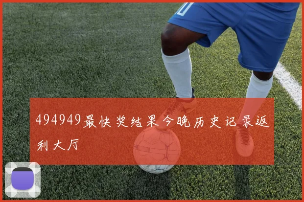 494949最快奖结果今晚历史记录返利大厅