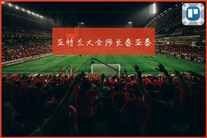 亚特兰大会师长春亚泰