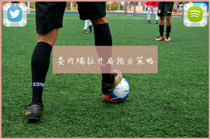 委内瑞拉开局抢分策略