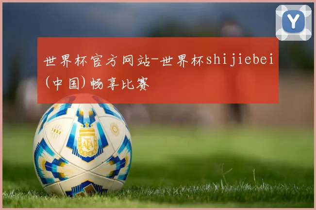 世界杯官方网站-世界杯shijiebei(中国)畅享比赛