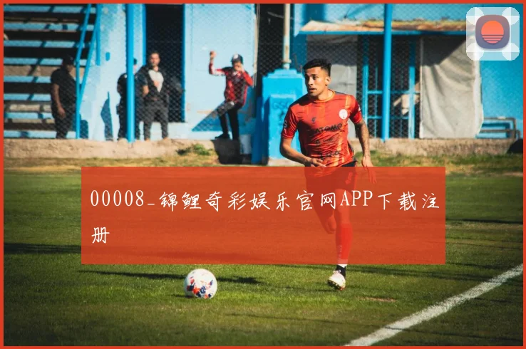 00008_锦鲤奇彩娱乐官网APP下载注册