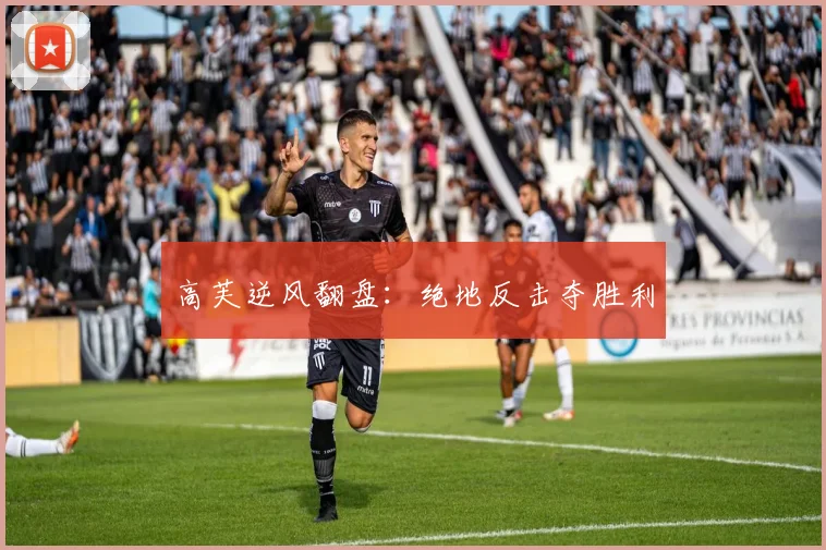 高芙逆风翻盘：绝地反击夺胜利