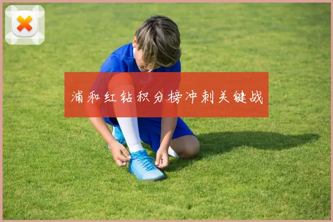 浦和红钻积分榜冲刺关键战