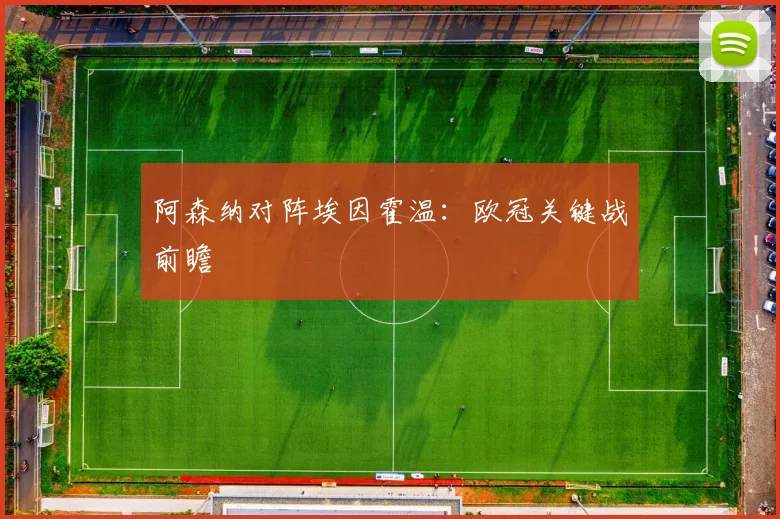 阿森纳对阵埃因霍温：欧冠关键战前瞻