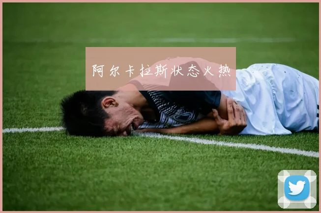 阿尔卡拉斯状态火热