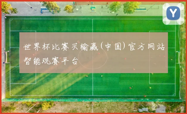 世界杯比赛买输赢(中国)官方网站智能观赛平台