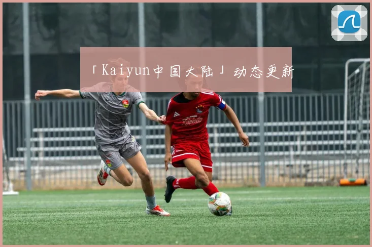 「Kaiyun中国大陆」动态更新