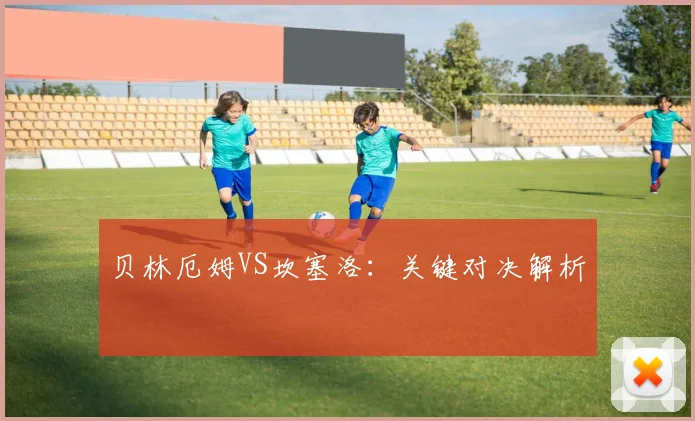 贝林厄姆VS坎塞洛：关键对决解析