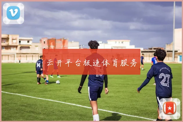 云开平台极速体育服务