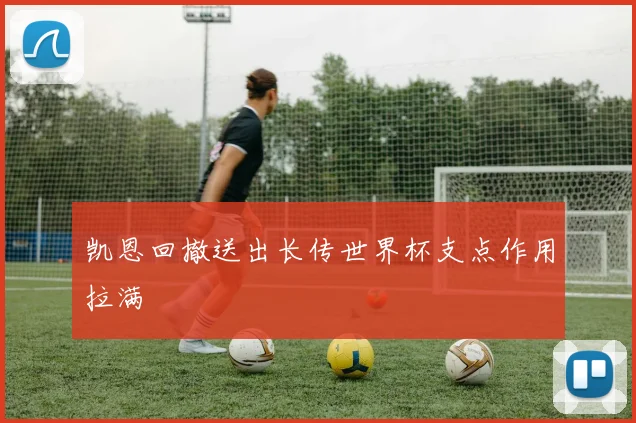 凯恩回撤送出长传世界杯支点作用拉满