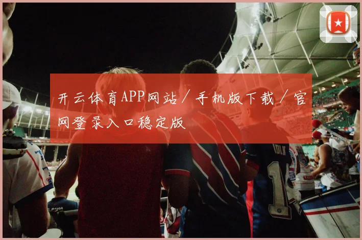 开云体育APP网站／手机版下载／官网登录入口稳定版