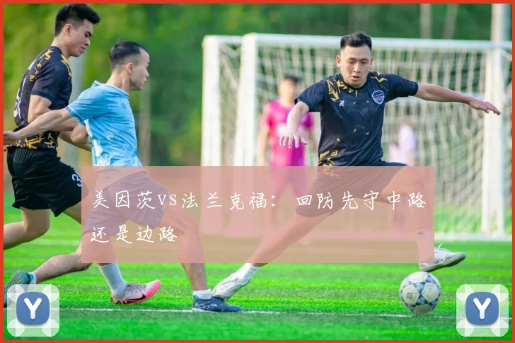 美因茨vs法兰克福：回防先守中路还是边路
