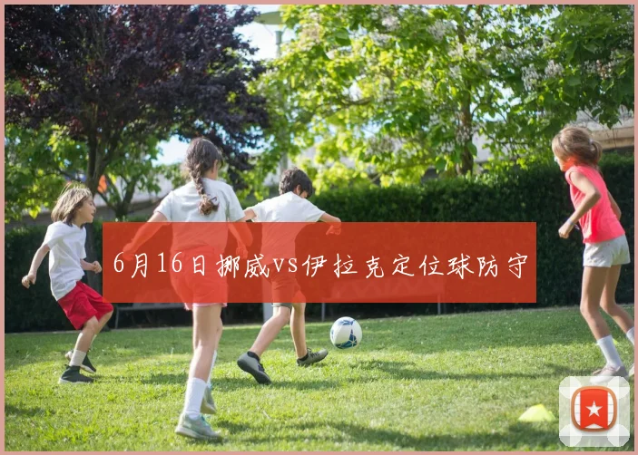 6月16日挪威vs伊拉克定位球防守