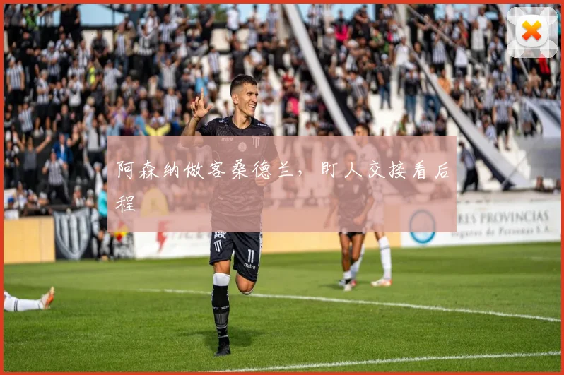 阿森纳做客桑德兰，盯人交接看后程