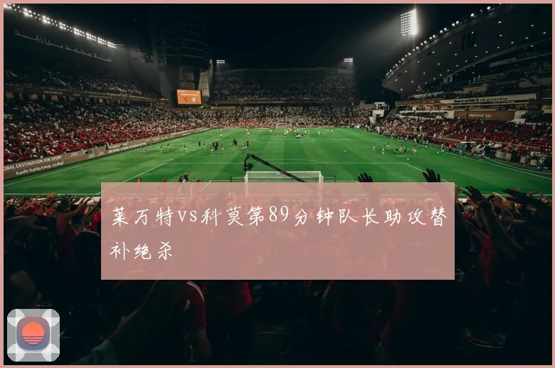 莱万特vs科莫第89分钟队长助攻替补绝杀