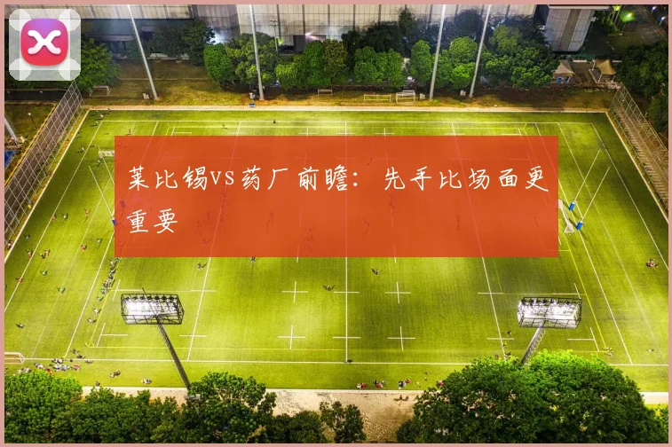 莱比锡vs药厂前瞻:先手比场面更重要