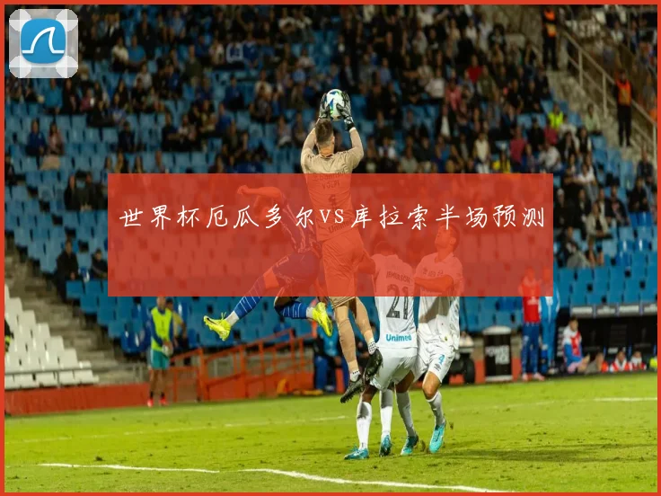 世界杯厄瓜多尔vs库拉索半场预测