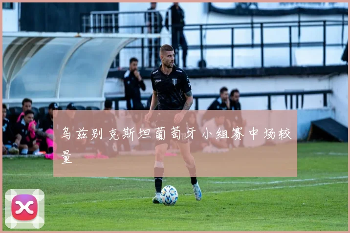 乌兹别克斯坦葡萄牙小组赛中场较量