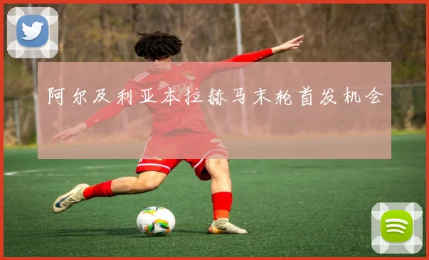 阿尔及利亚本拉赫马末轮首发机会