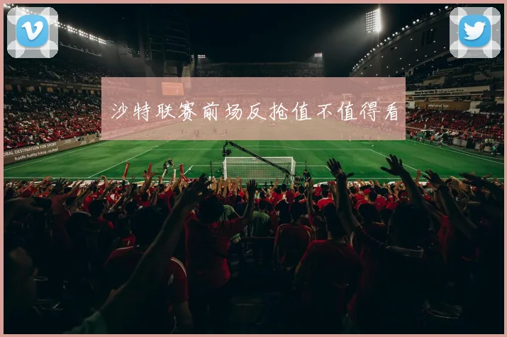 沙特联赛前场反抢值不值得看