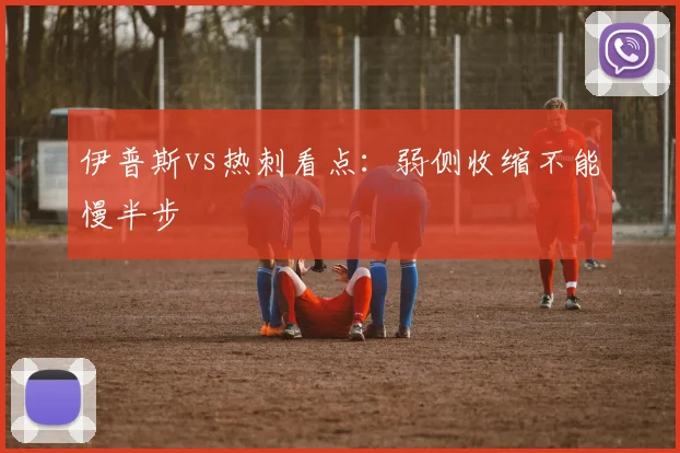 伊普斯vs热刺看点：弱侧收缩不能慢半步